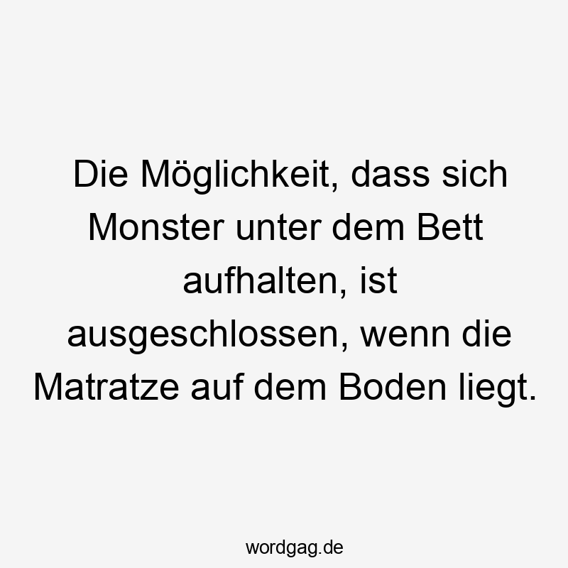 Lustige Sprüche: Monster - Die Möglichkeit, dass sich Monster unter dem Bett aufhalten, ist ausgeschlossen, wenn die Matratze auf dem Boden liegt.