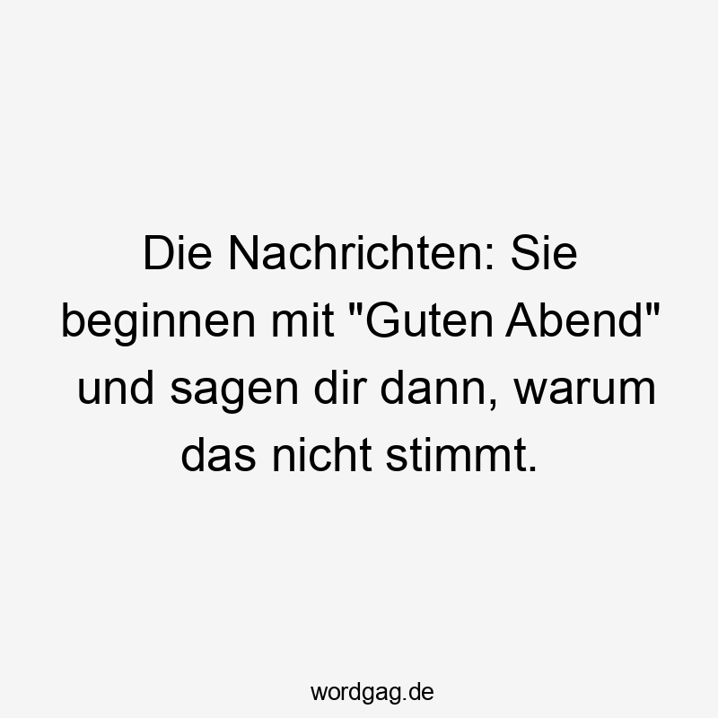 Die Nachrichten: Sie beginnen mit „Guten Abend“ und sagen dir dann, warum das nicht stimmt.