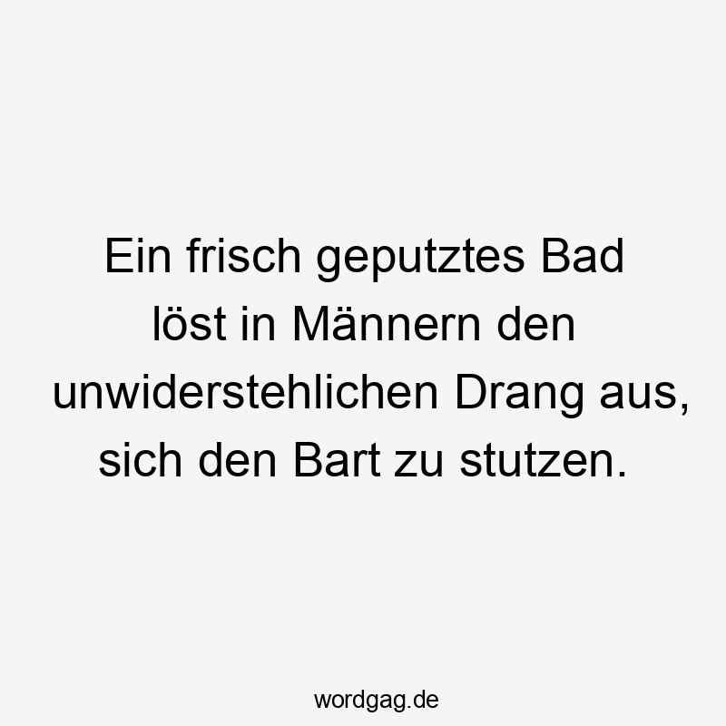 Ein frisch geputztes Bad löst in Männern den unwiderstehlichen Drang aus, sich den Bart zu stutzen.