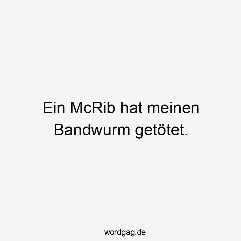 Ein McRib hat meinen Bandwurm getötet.