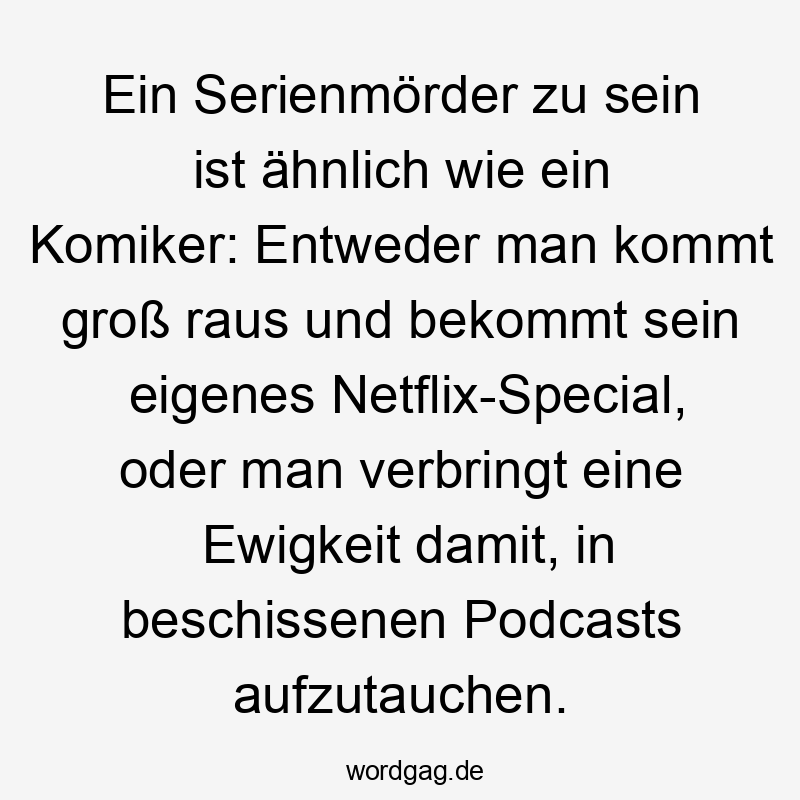 Ein Serienmörder zu sein ist ähnlich wie ein Komiker: Entweder man kommt groß raus und bekommt sein eigenes Netflix-Special, oder man verbringt eine Ewigkeit damit, in beschissenen Podcasts aufzutauchen.