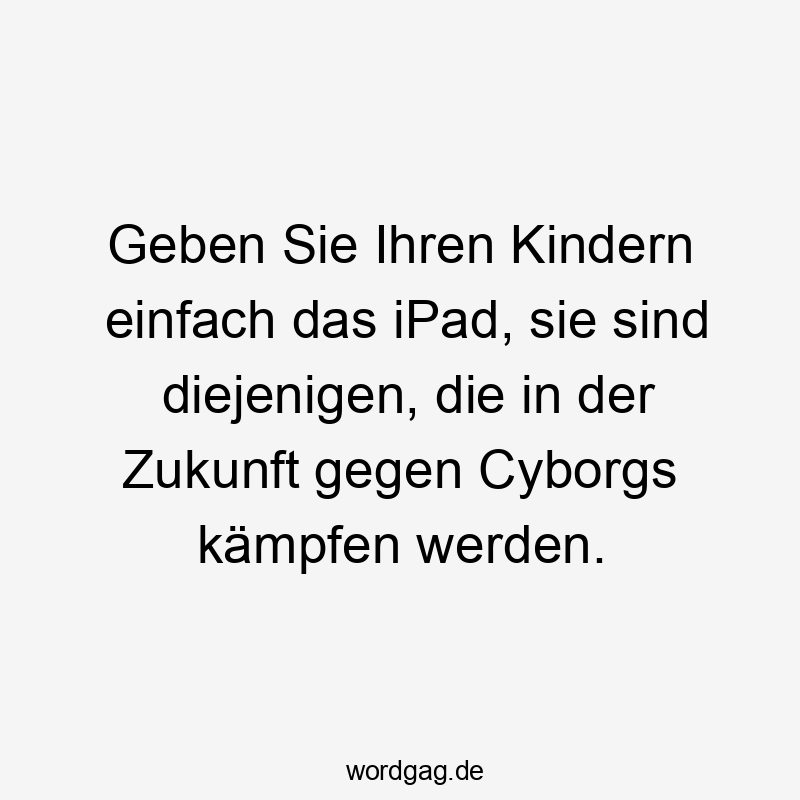 Geben Sie Ihren Kindern einfach das iPad, sie sind diejenigen, die in der Zukunft gegen Cyborgs kämpfen werden.