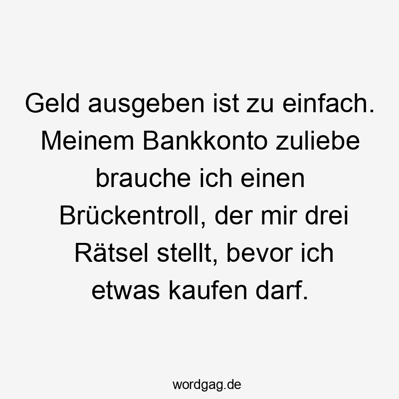 Geld ausgeben ist zu einfach. Meinem Bankkonto zuliebe brauche ich einen Brückentroll, der mir drei Rätsel stellt, bevor ich etwas kaufen darf.