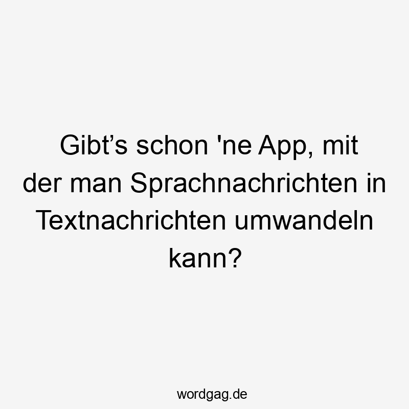 Gibt’s schon ’ne App, mit der man Sprachnachrichten in Textnachrichten umwandeln kann?