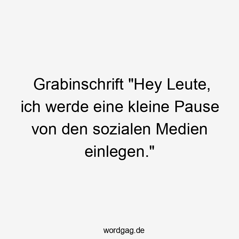 Grabinschrift "Hey Leute, ich werde eine kleine Pause von den sozialen Medien einlegen."