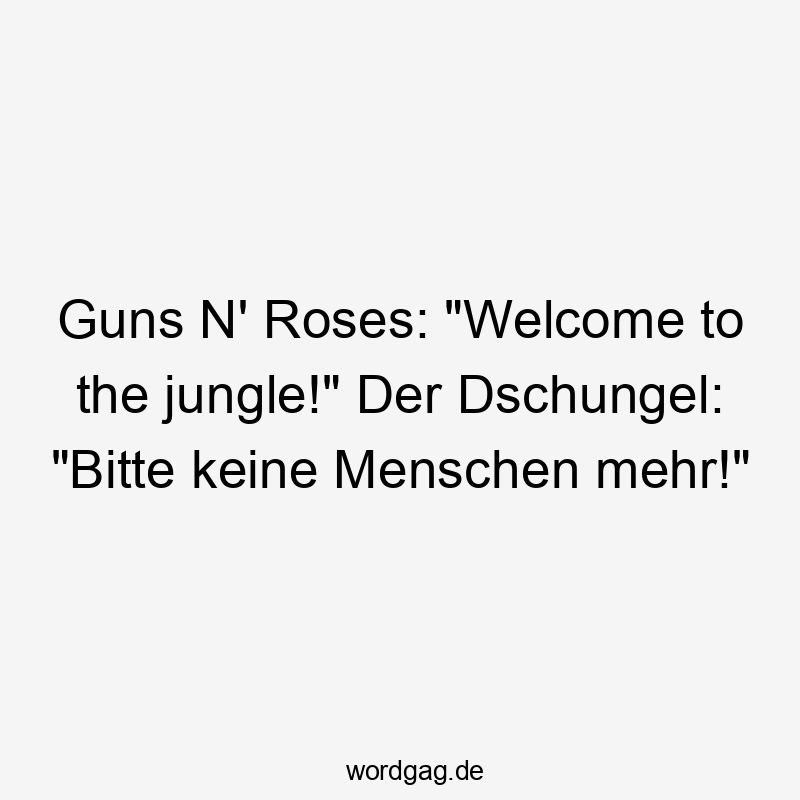 Guns N‘ Roses: „Welcome to the jungle!“ Der Dschungel: „Bitte keine Menschen mehr!“