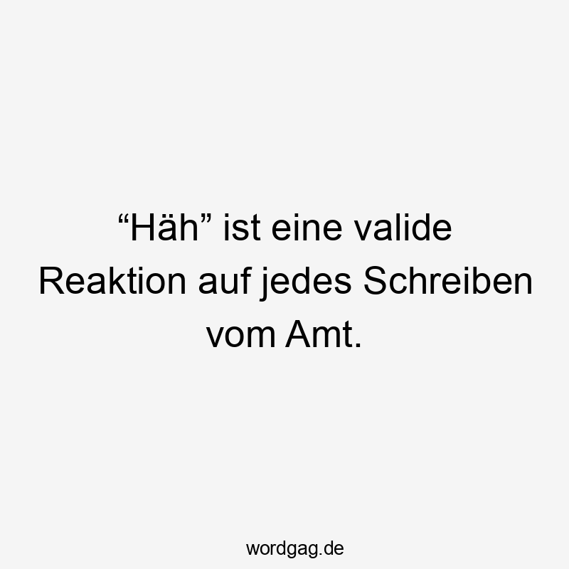 Lustige Sprüche: Schreiben - “Häh” ist eine valide Reaktion auf jedes Schreiben vom Amt.