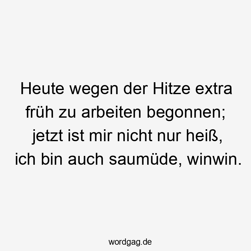 Heute wegen der Hitze extra früh zu arbeiten begonnen; jetzt ist mir nicht nur heiß, ich bin auch saumüde, winwin.