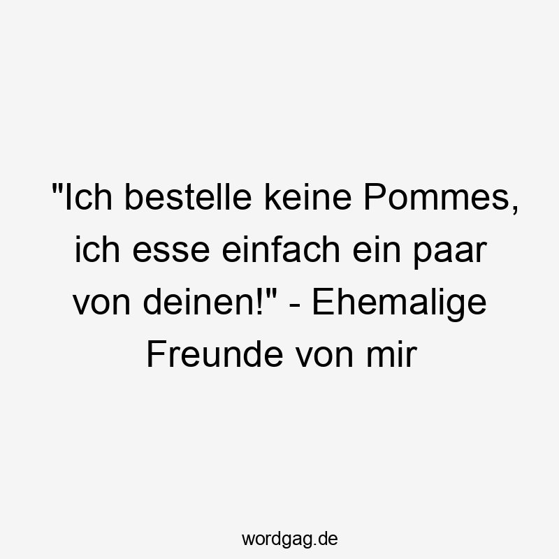 "Ich bestelle keine Pommes, ich esse einfach ein paar von deinen!" - Ehemalige Freunde von mir