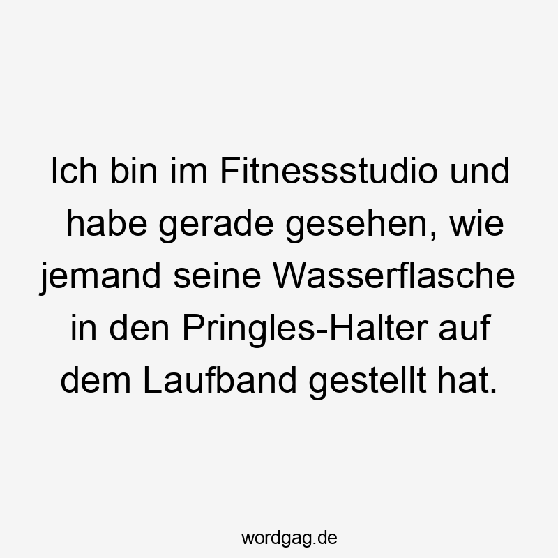 Ich bin im Fitnessstudio und habe gerade gesehen, wie jemand seine Wasserflasche in den Pringles-Halter auf dem Laufband gestellt hat.