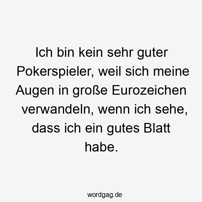 Lustige Sprüche: Glücksspiel - Ich bin kein sehr guter Pokerspieler, weil sich meine Augen in große Eurozeichen verwandeln, wenn ich sehe, dass ich ein gutes Blatt habe.