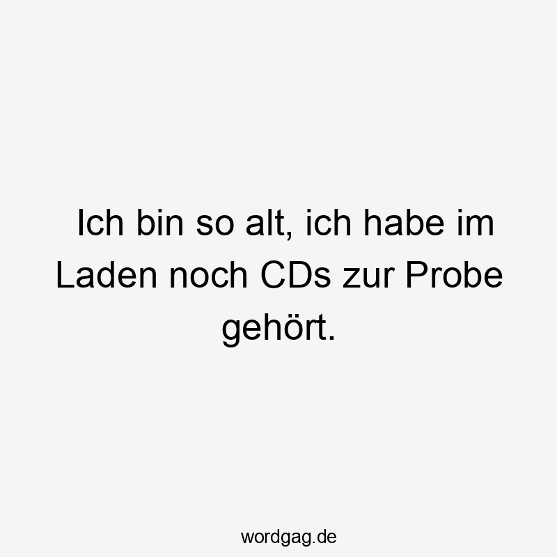Ich bin so alt, ich habe im Laden noch CDs zur Probe gehört.