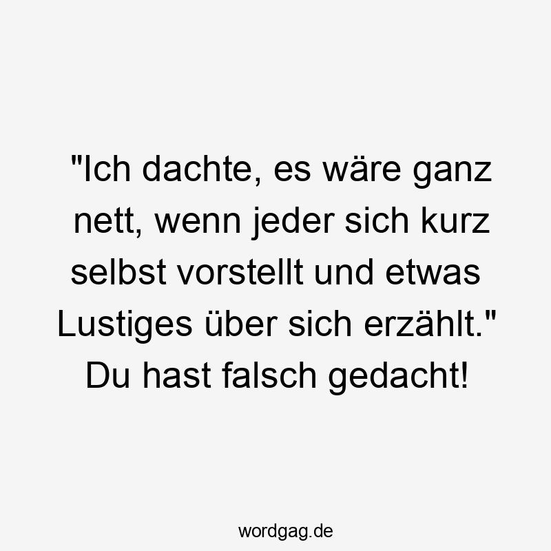 "Ich dachte, es wäre ganz nett, wenn jeder sich kurz selbst vorstellt und etwas Lustiges über sich erzählt." Du hast falsch gedacht!