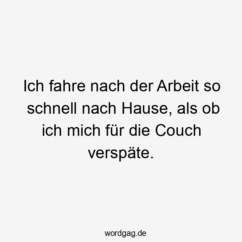 Lustige verspätet Sprüche - Ich fahre nach der Arbeit so schnell nach Hause, als ob ich mich für die Couch verspäte.