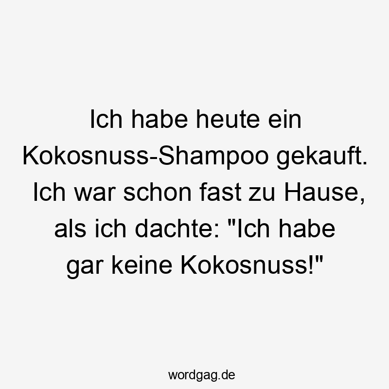 Lustige Kokosnuss Sprüche - Ich habe heute ein Kokosnuss-Shampoo gekauft. Ich war schon fast zu Hause, als ich dachte: „Ich habe gar keine Kokosnuss!“