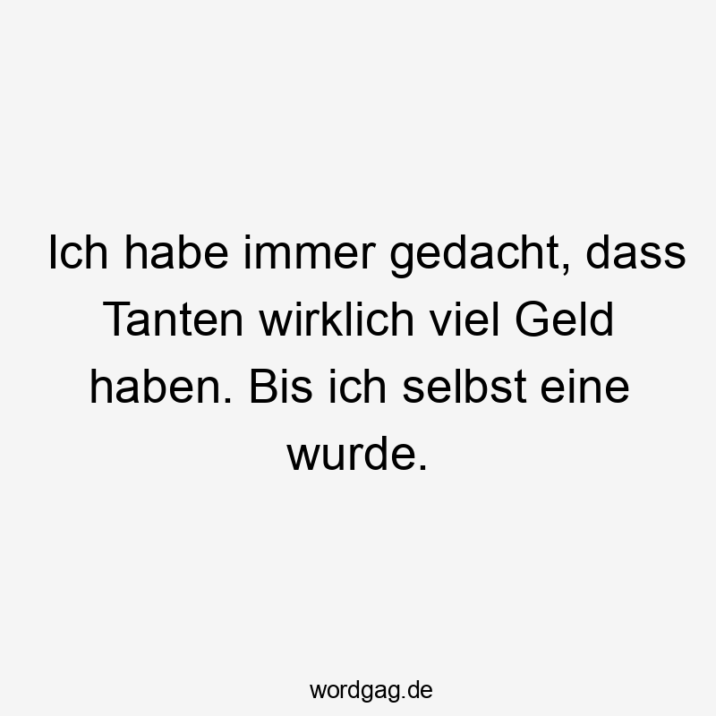 Lustige Sprüche: Tanten - Ich habe immer gedacht, dass Tanten wirklich viel Geld haben. Bis ich selbst eine wurde.