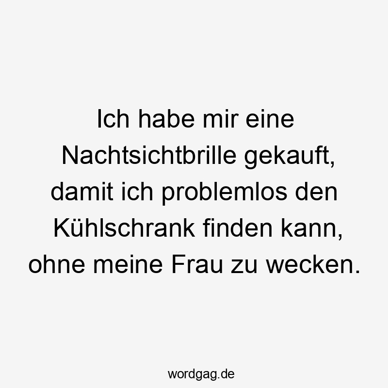 Ich habe mir eine Nachtsichtbrille gekauft, damit ich problemlos den Kühlschrank finden kann, ohne meine Frau zu wecken.