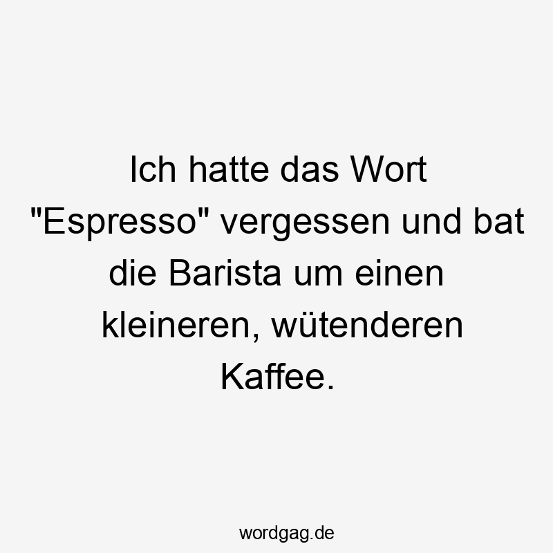 Ich hatte das Wort "Espresso" vergessen und bat die Barista um einen kleineren, wütenderen Kaffee.