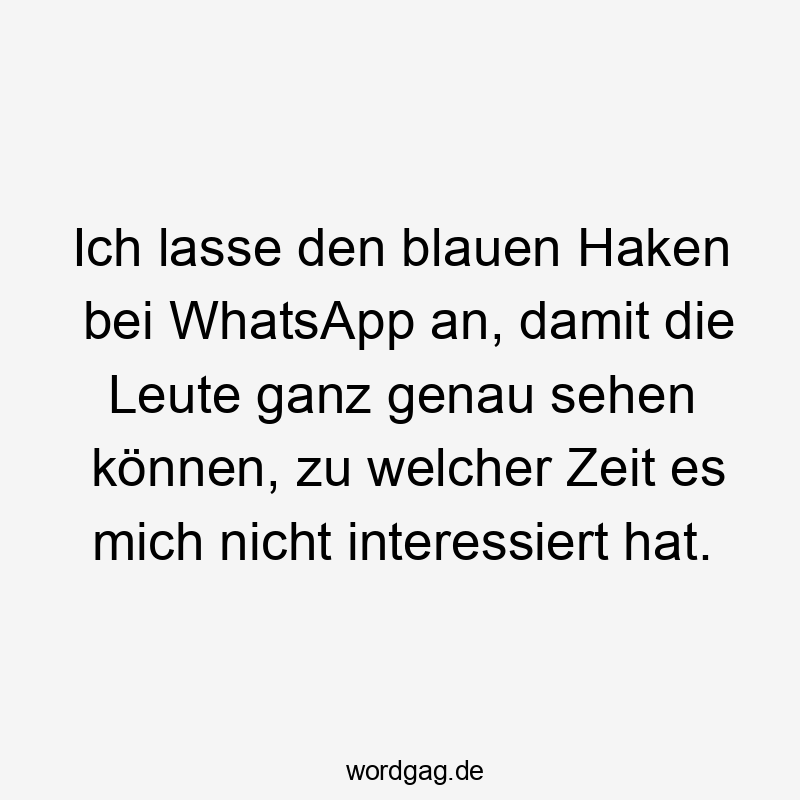 Ich lasse den blauen Haken bei WhatsApp an, damit die Leute ganz genau sehen können, zu welcher Zeit es mich nicht interessiert hat.