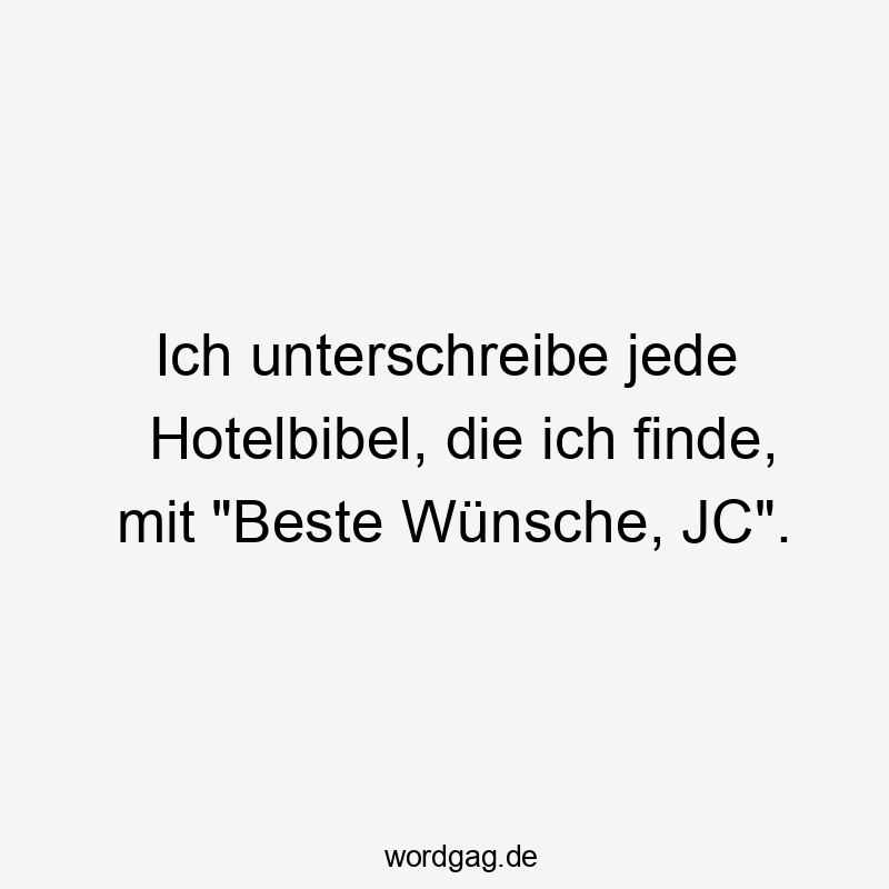 Ich unterschreibe jede Hotelbibel, die ich finde, mit "Beste Wünsche, JC".