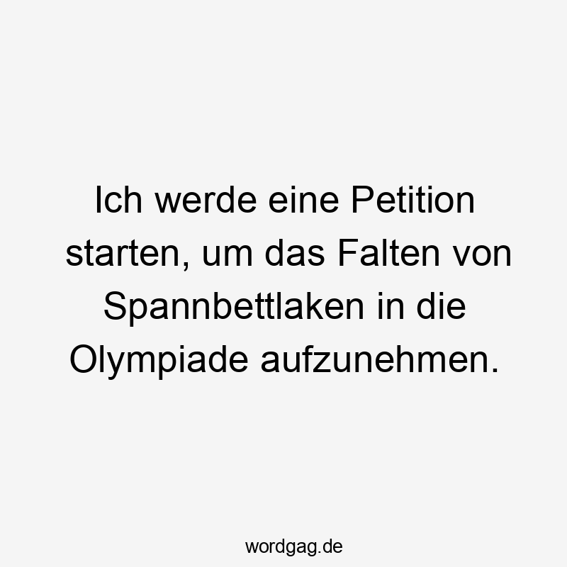 Ich werde eine Petition starten, um das Falten von Spannbettlaken in die Olympiade aufzunehmen.