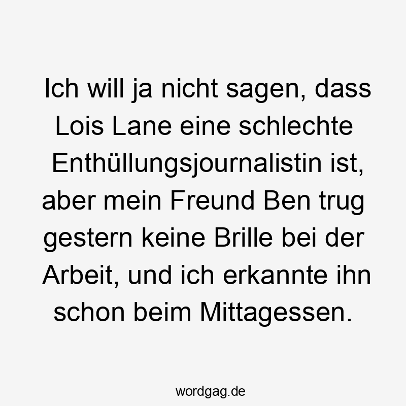 Ich will ja nicht sagen, dass Lois Lane eine schlechte Enthüllungsjournalistin ist, aber mein Freund Ben trug gestern keine Brille bei der Arbeit, und ich erkannte ihn schon beim Mittagessen.