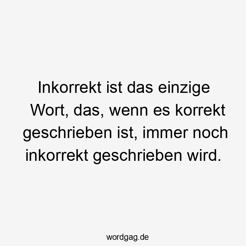 Inkorrekt ist das einzige Wort, das, wenn es korrekt geschrieben ist, immer noch inkorrekt geschrieben wird.