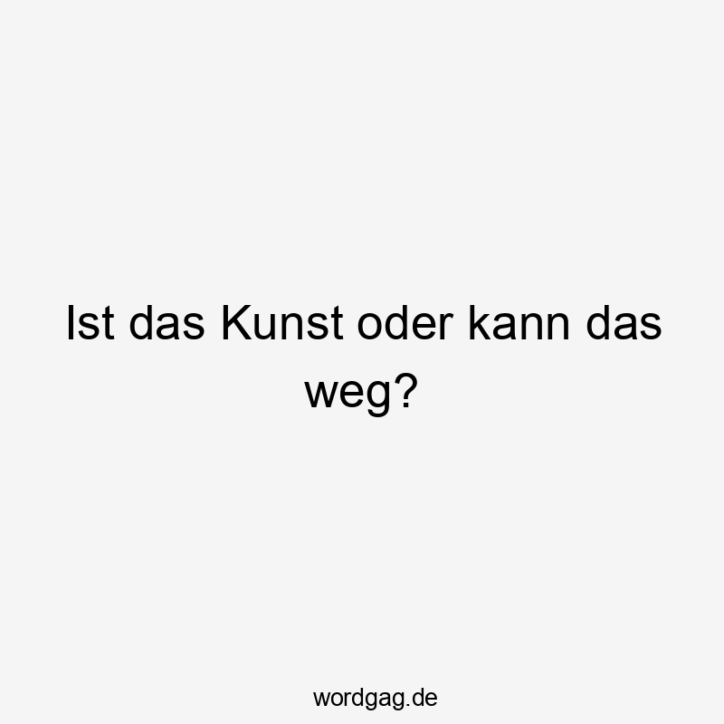 Ist das Kunst oder kann das weg?