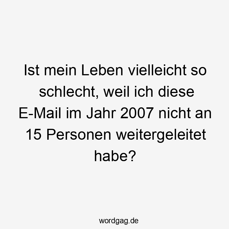 Ist mein Leben vielleicht so schlecht, weil ich diese E-Mail im Jahr 2007 nicht an 15 Personen weitergeleitet habe?