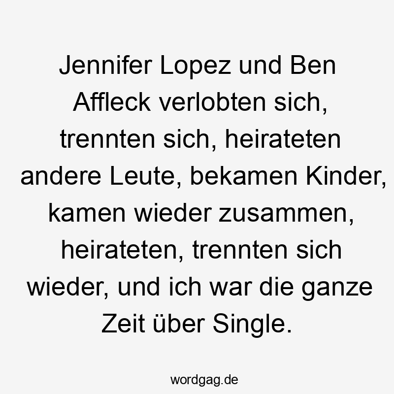 Jennifer Lopez und Ben Affleck verlobten sich, trennten sich, heirateten andere Leute, bekamen Kinder, kamen wieder zusammen, heirateten, trennten sich wieder, und ich war die ganze Zeit über Single.