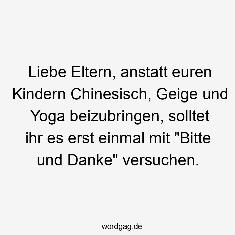 Liebe Eltern, anstatt euren Kindern Chinesisch, Geige und Yoga beizubringen, solltet ihr es erst einmal mit „Bitte und Danke“ versuchen.