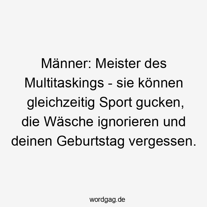 Lustige Sprüche: Multitasking - Männer: Meister des Multitaskings – sie können gleichzeitig Sport gucken, die Wäsche ignorieren und deinen Geburtstag vergessen.
