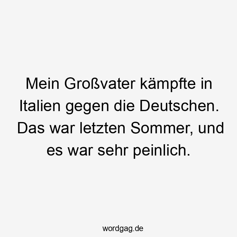 Lustige Sprüche: Großvater - Mein Großvater kämpfte in Italien gegen die Deutschen. Das war letzten Sommer, und es war sehr peinlich.