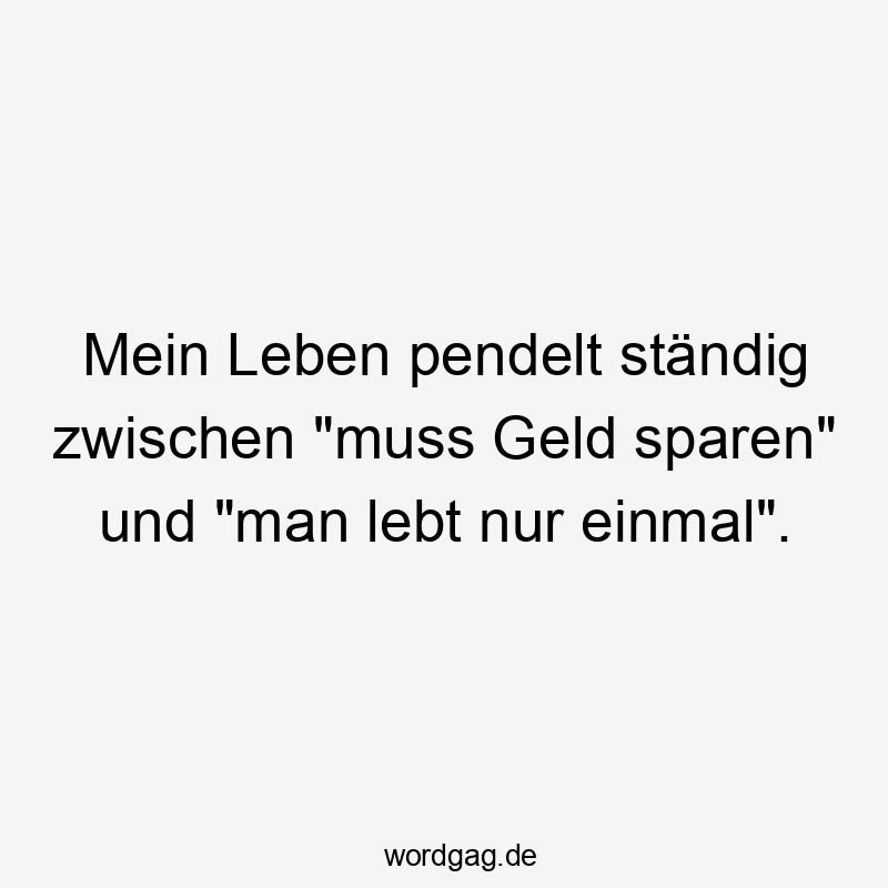 Mein Leben pendelt ständig zwischen „muss Geld sparen“ und „man lebt nur einmal“.