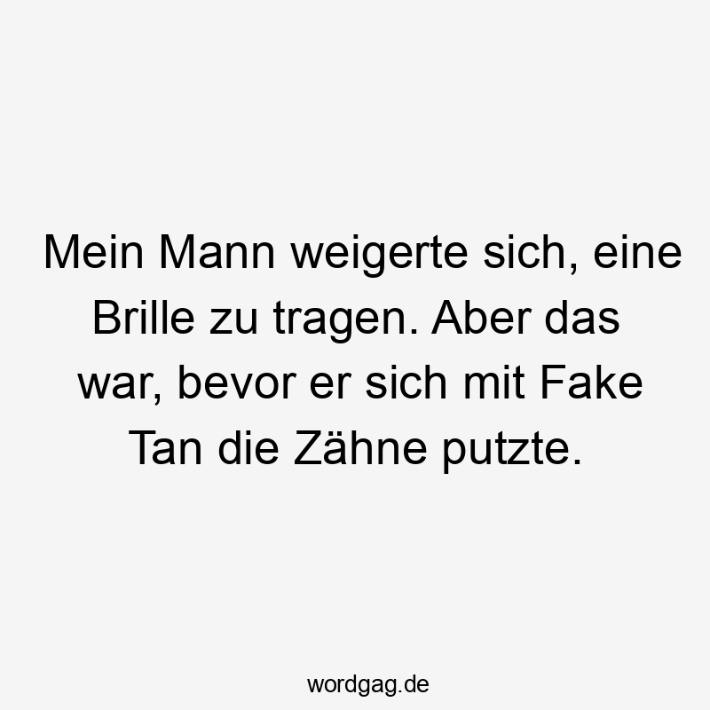 Mein Mann weigerte sich, eine Brille zu tragen. Aber das war, bevor er sich mit Fake Tan die Zähne putzte.