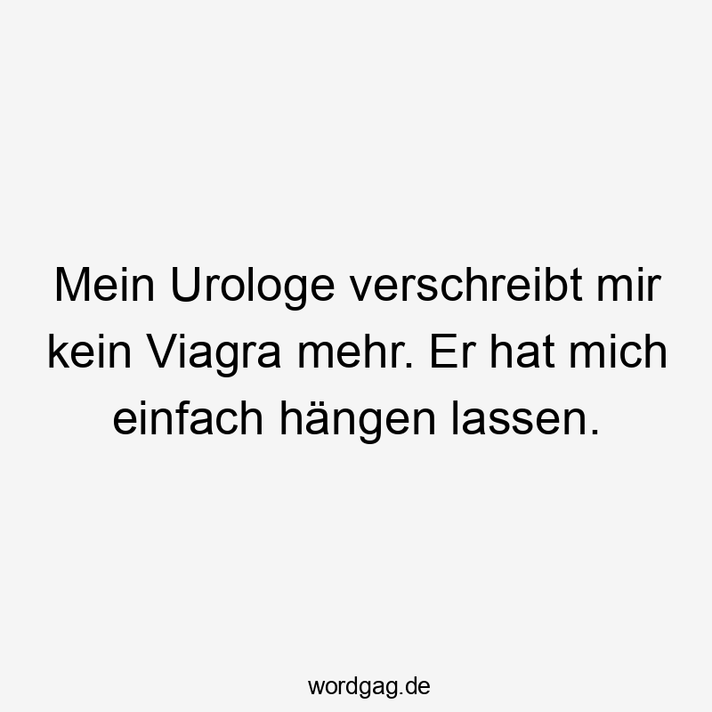 Mein Urologe verschreibt mir kein Viagra mehr. Er hat mich einfach hängen lassen.