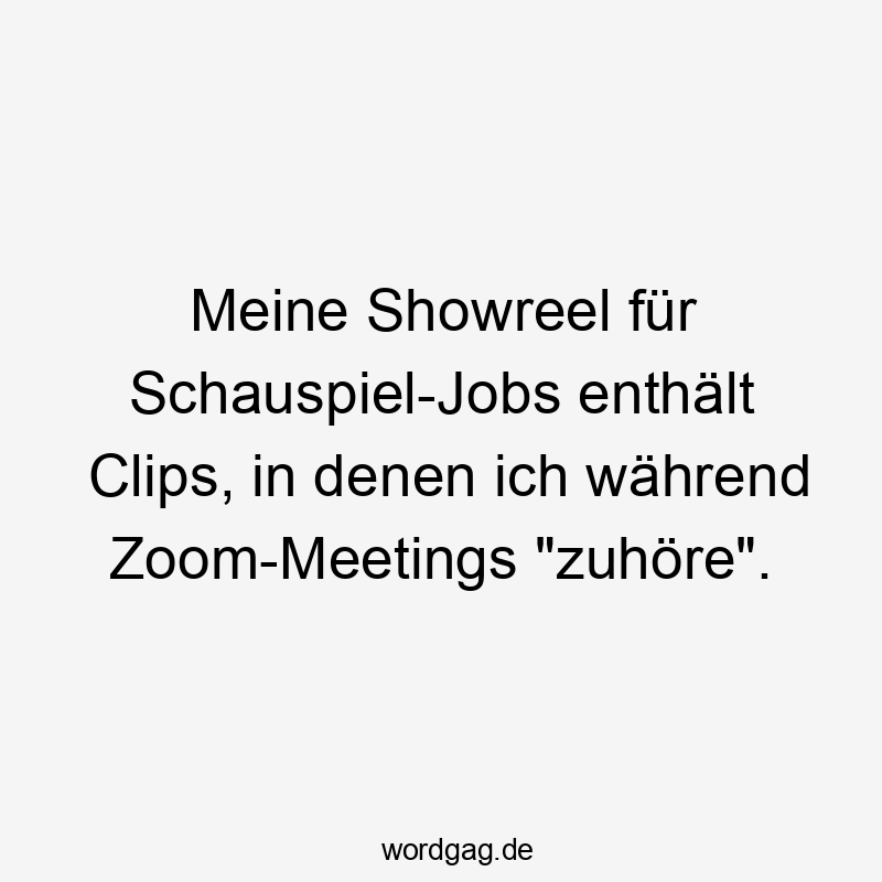 Meine Showreel für Schauspiel-Jobs enthält Clips, in denen ich während Zoom-Meetings "zuhöre".