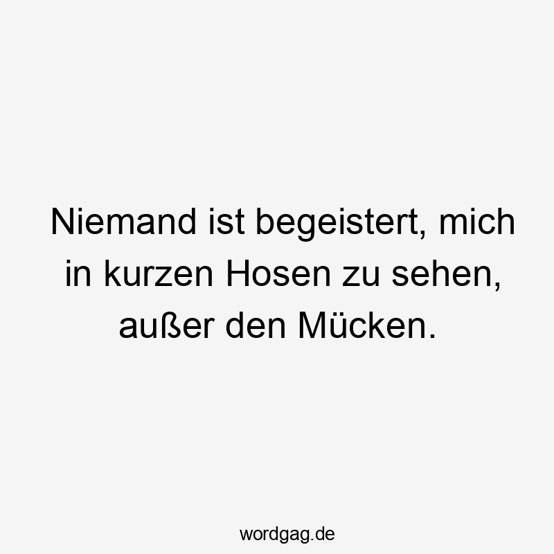 Niemand ist begeistert, mich in kurzen Hosen zu sehen, außer den Mücken.