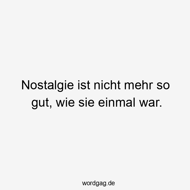 Nostalgie ist nicht mehr so gut, wie sie einmal war.