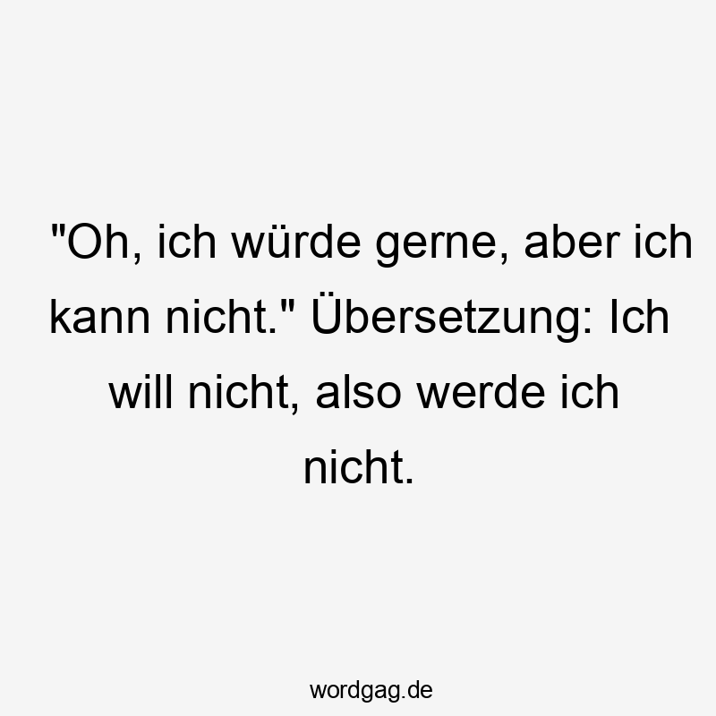 Lustige Sprüche: kann nicht - „Oh, ich würde gerne, aber ich kann nicht.“ Übersetzung: Ich will nicht, also werde ich nicht.