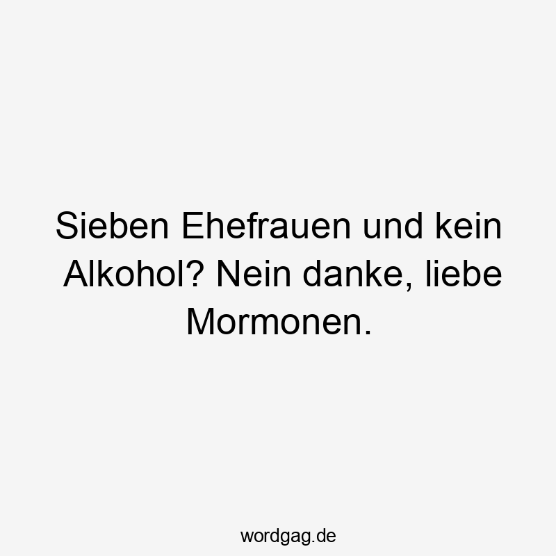 Sieben Ehefrauen und kein Alkohol? Nein danke, liebe Mormonen.
