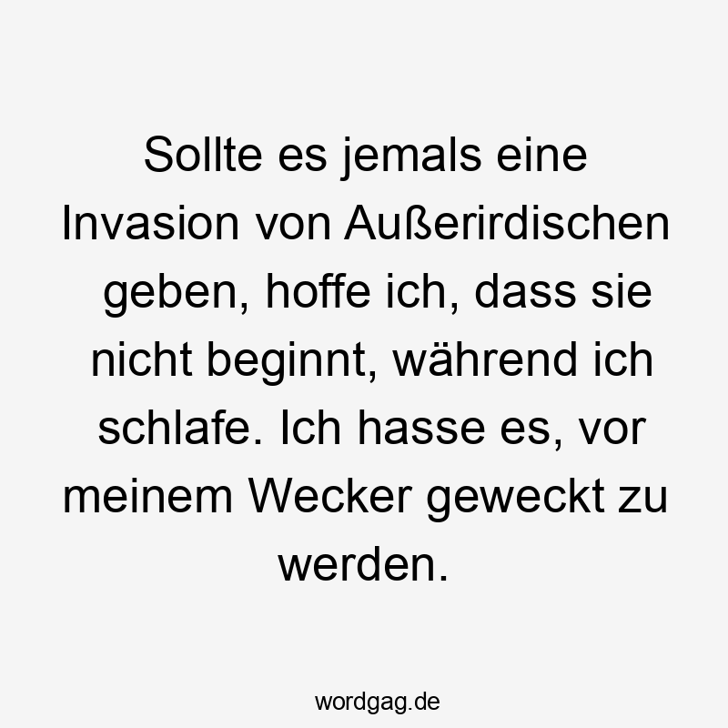 Sollte es jemals eine Invasion von Außerirdischen geben, hoffe ich, dass sie nicht beginnt, während ich schlafe. Ich hasse es, vor meinem Wecker geweckt zu werden.