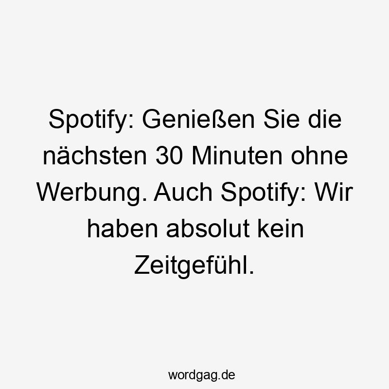 Spotify: Genießen Sie die nächsten 30 Minuten ohne Werbung. Auch Spotify: Wir haben absolut kein Zeitgefühl.