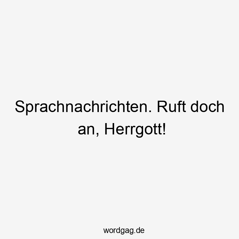 Sprachnachrichten. Ruft doch an, Herrgott!