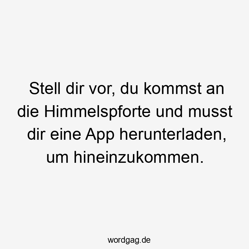 Stell dir vor, du kommst an die Himmelspforte und musst dir eine App herunterladen, um hineinzukommen.