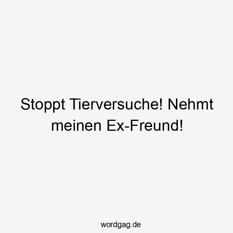 Stoppt Tierversuche! Nehmt meinen Ex-Freund!