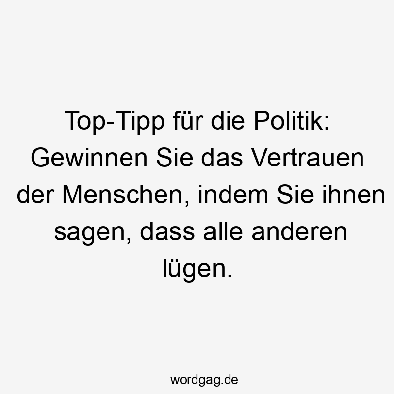 Top-Tipp für die Politik: Gewinnen Sie das Vertrauen der Menschen, indem Sie ihnen sagen, dass alle anderen lügen.