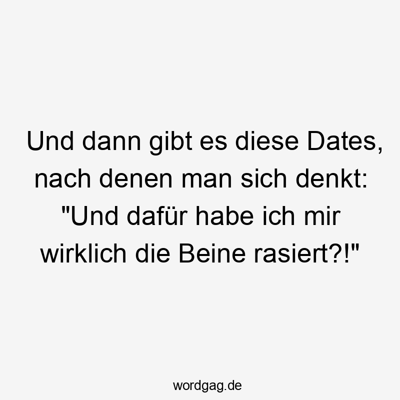 Und dann gibt es diese Dates, nach denen man sich denkt: „Und dafür habe ich mir wirklich die Beine rasiert?!“