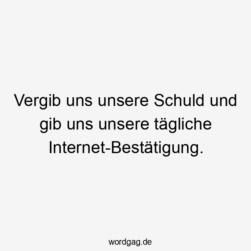 Lustige Sprüche: Schuld - Vergib uns unsere Schuld und gib uns unsere tägliche Internet-Bestätigung.
