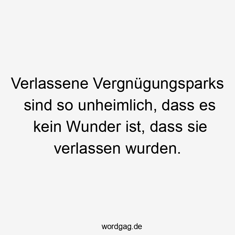 Lustige Sprüche: Spuk - Verlassene Vergnügungsparks sind so unheimlich, dass es kein Wunder ist, dass sie verlassen wurden.